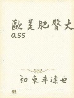 欧美肥臀大屁股ass