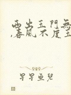 西出玉门无故人,春风不度玉门关