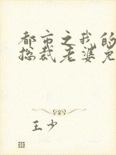 都市之我的绝色总裁老婆免费阅读