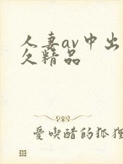 人妻av中出久久精品