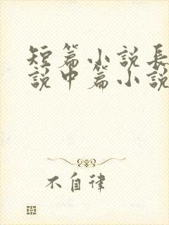 短篇小说长篇小说中篇小说的字数