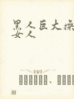 黑人巨大操亚洲女人