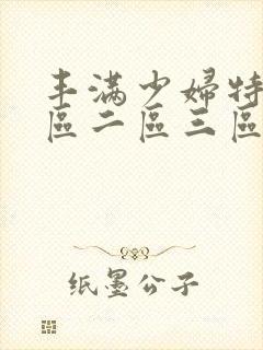 丰满少妇特黄一区二区三区