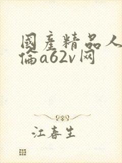 国产精品人妻人伦a62v网