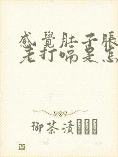 感觉肚子胀胀的老打嗝是怎么回事