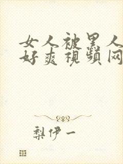 女人被黑人躁得好爽视频网站