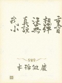 我真没想重生啊小说无弹窗无广告