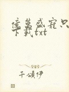 亿万盛宠只为你下载txt