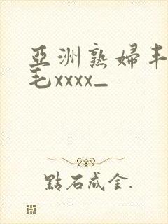 亚洲熟妇丰满多毛xxxx_