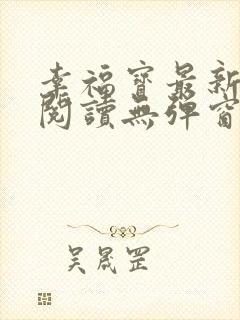 幸福宝最新章节阅读无弹窗