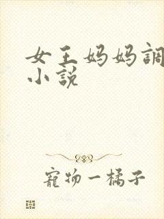 女王妈妈调教我小说