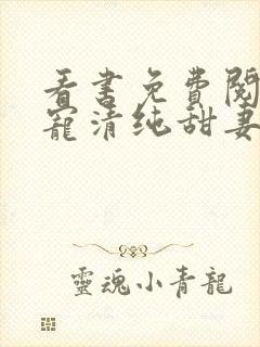 看书免费阅读盛宠清纯甜妻