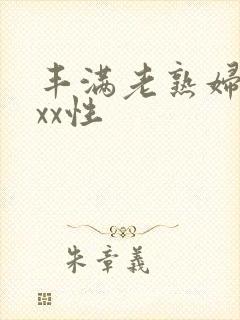 丰满老熟妇xxxx性