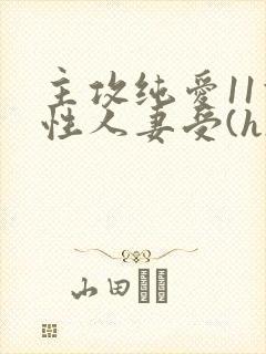 主攻纯爱11双性人妻受(h)