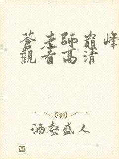 苍老师巅峰免费观看高清