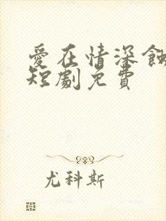 爱在情深蚀骨时短剧免费