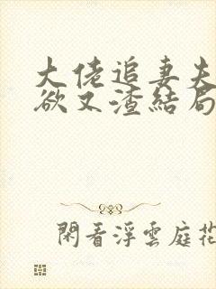 大佬追妻夫人又欲又渣结局免费阅读