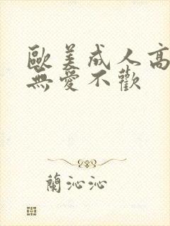 欧美成人高潮片无爱不欢