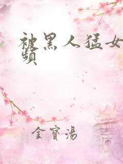 被黑人猛女人视频