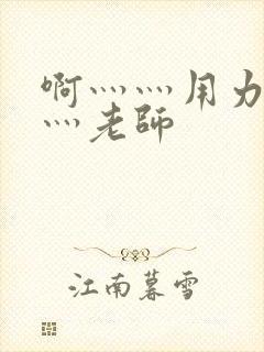 啊灬灬用力灬嗯灬老师