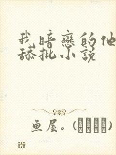 我暗恋的他总在舔批小说