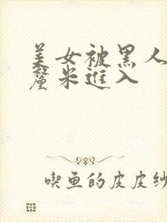 美女被黑人60厘米进入