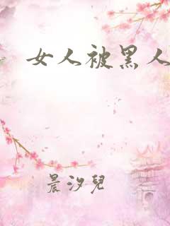 女人被黑人猛操