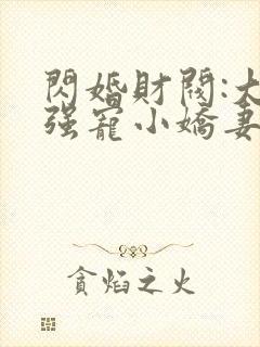 闪婚财阀:大叔强宠小娇妻阅读全集