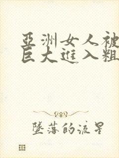 亚洲女人被黑人巨大进入粗暴