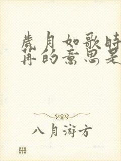 岁月如歌时光荏苒的意思是什么