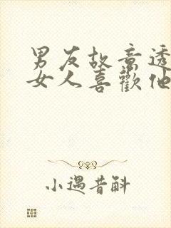 男友故意透露有女人喜欢他