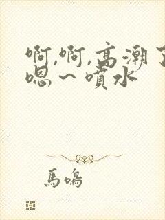 啊,啊,高潮了嗯～喷水