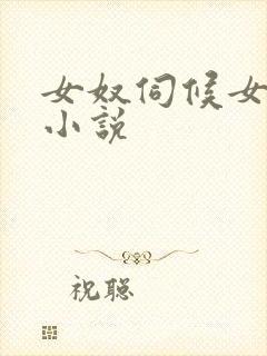 女奴伺候女主人小说