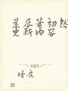 叶辰萧初然今天更新内容