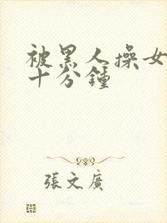 被黑人操女人三十分钟