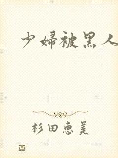 少妇被黑人爆操