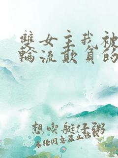 双女主我被女们轮流欺负的哭了小说