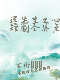 迟先生又心动了短剧全集免费观看