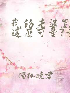 我的老婆怎么能这么可爱?章节