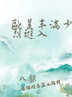 欧美丰满少妇猛烈进入