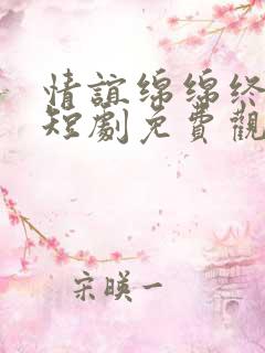 情谊绵绵终有时短剧免费观看全集