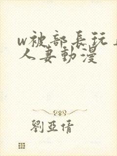 w被部长玩弄的人妻动漫