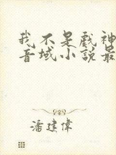 我不是戏神三九音域小说最新章节下载