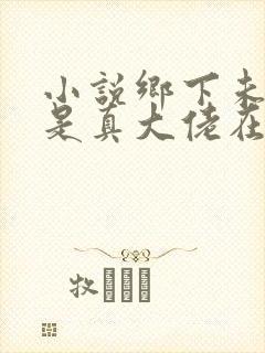 小说乡下未婚妻是真大佬在线阅读