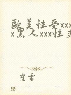 欧美性受xxxx黑人xxx性爽