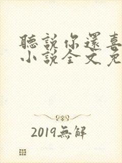 听说你还喜欢我小说全文免费阅读