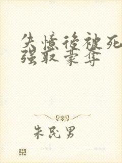 失忆后被死对头强取豪夺