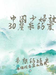 中国少妇被黑人30厘米的震撼