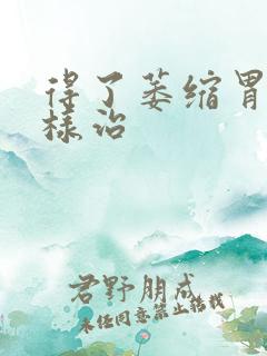 得了萎缩胃炎怎样治