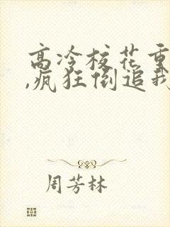 高冷校花重生了,疯狂倒追我